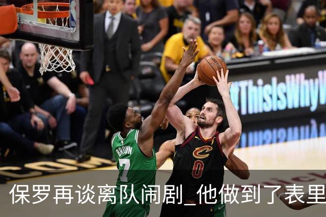 保罗再谈离队闹剧 他做到了表里如一代价却是失去体面