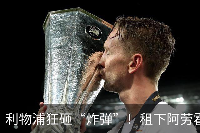 利物浦狂砸“炸弹”！租下阿劳霍，伊劳拉的新援太猛了